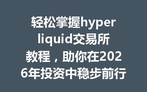 轻松掌握hyperliquid交易所教程,助你在2026年投资中稳步前行! 一