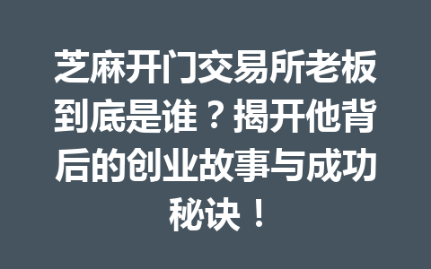 芝麻开门交易所老板到底是谁?揭开他背后的创业故事与成功秘诀! 一
