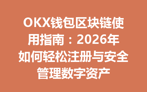 OKX钱包区块链使用指南:2026年如何轻松注册与安全管理数字资产 一
