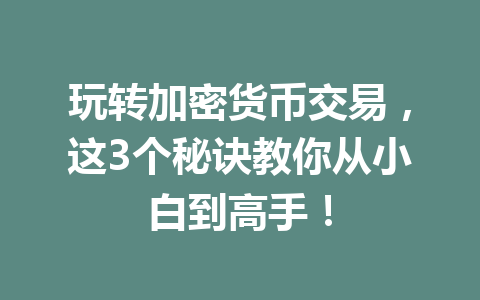 玩转加密货币交易,这3个秘诀教你从小白到高手! 一