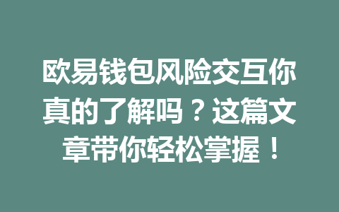 欧易钱包风险交互你真的了解吗？这篇文章带你轻松掌握！ 一