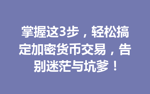 掌握这3步,轻松搞定加密货币交易,告别迷茫与坑爹! 一