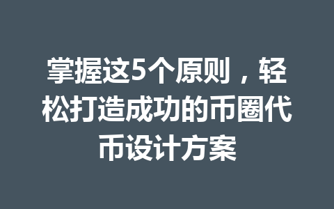掌握这5个原则，轻松打造成功的币圈代币设计方案 一
