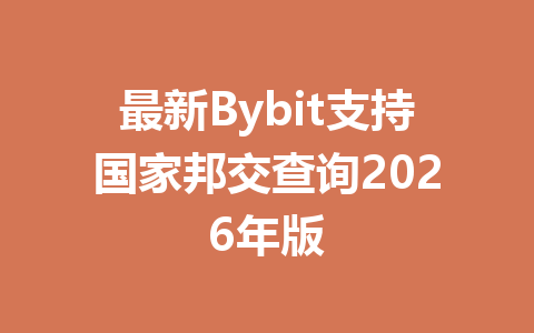 最新Bybit支持国家邦交查询2026年版 一