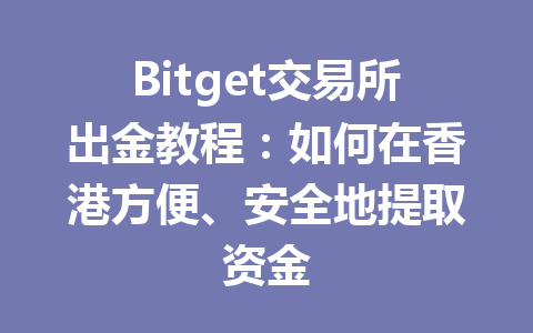 Bitget交易所出金教程:如何在香港方便、安全地提取资金 一