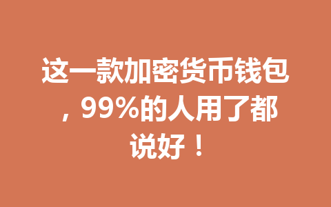 这一款加密货币钱包,99%的人用了都说好! 一