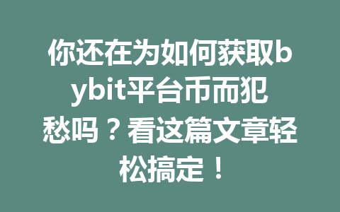 你还在为如何获取bybit平台币而犯愁吗?看这篇文章轻松搞定! 一