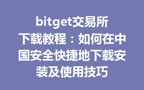 bitget交易所下载教程:如何在中国安全快捷地下载安装及使用技巧 一
