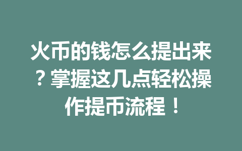 火币的钱怎么提出来?掌握这几点轻松操作提币流程! 一