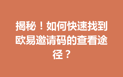 揭秘！如何快速找到欧易邀请码的查看途径？ 一