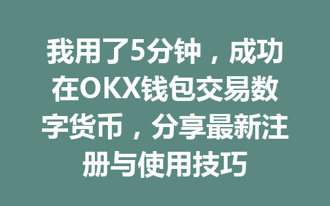我用了5分钟,成功在OKX钱包交易数字货币,分享最新注册与使用技巧 一