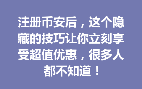 注册币安后,这个隐藏的技巧让你立刻享受超值优惠,很多人都不知道! 一
