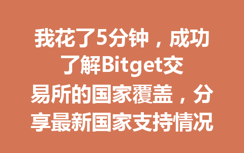 我花了5分钟，成功了解Bitget交易所的国家覆盖，分享最新国家支持情况解析 一