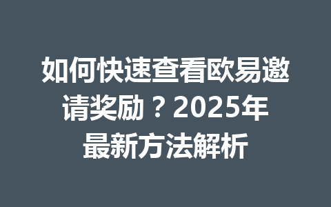 如何快速查看欧易邀请奖励？2025年最新方法解析 一