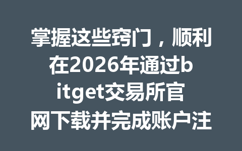 掌握这些窍门，顺利在2026年通过bitget交易所官网下载并完成账户注册！ 一