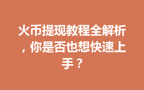 火币提现教程全解析，你是否也想快速上手？ 一