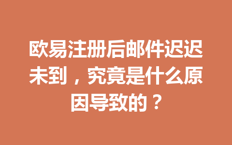 欧易注册后邮件迟迟未到，究竟是什么原因导致的？ 一
