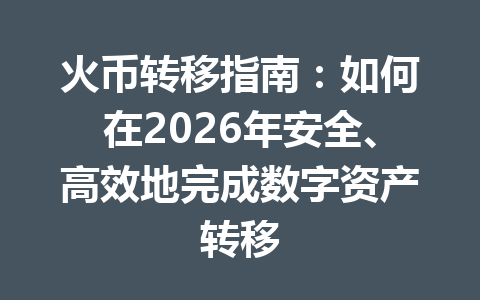 火币转移指南：如何在2026年安全、高效地完成数字资产转移 一