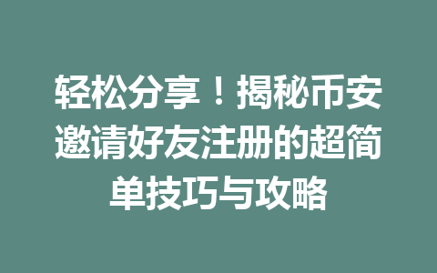 轻松分享!揭秘币安邀请好友注册的超简单技巧与攻略 一