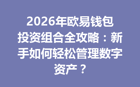 2026年欧易钱包投资组合全攻略:新手如何轻松管理数字资产? 一