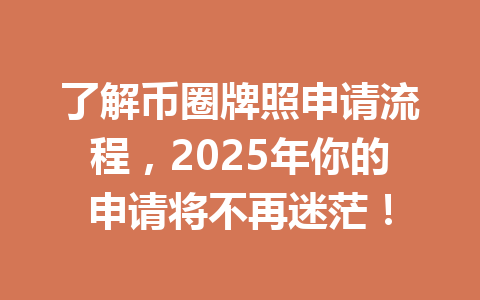 了解币圈牌照申请流程,2025年你的申请将不再迷茫! 一
