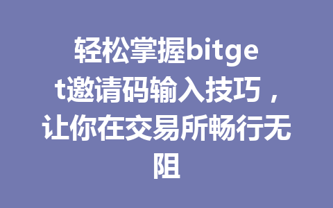 轻松掌握bitget邀请码输入技巧,让你在交易所畅行无阻 一