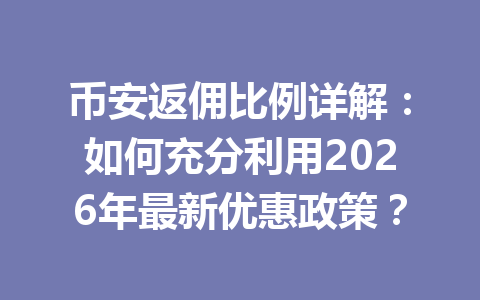 币安返佣比例详解:如何充分利用2026年最新优惠政策? 一