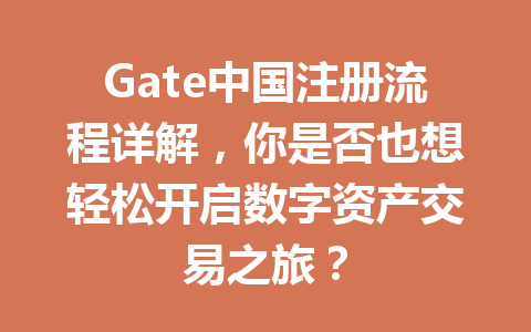Gate中国注册流程详解，你是否也想轻松开启数字资产交易之旅？ 一