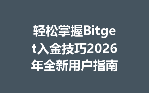 轻松掌握Bitget入金技巧2026年全新用户指南 一