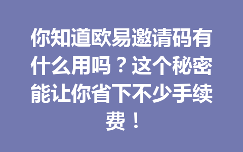 你知道欧易邀请码有什么用吗？这个秘密能让你省下不少手续费！ 一