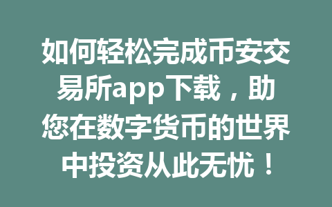 如何轻松完成币安交易所app下载，助您在数字货币的世界中投资从此无忧！ 一