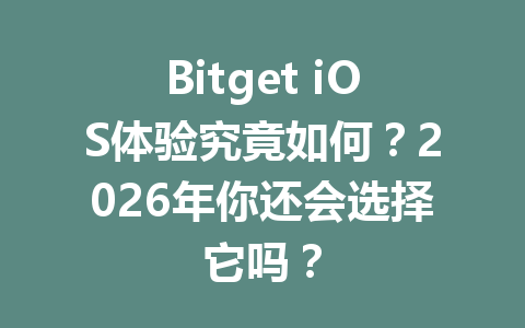 Bitget iOS体验究竟如何?2026年你还会选择它吗? 一