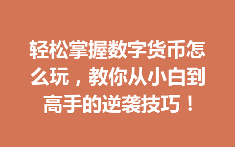 轻松掌握数字货币怎么玩，教你从小白到高手的逆袭技巧！ 一