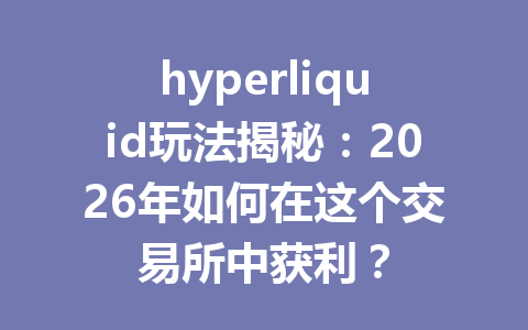 hyperliquid玩法揭秘:2026年如何在这个交易所中获利? 一