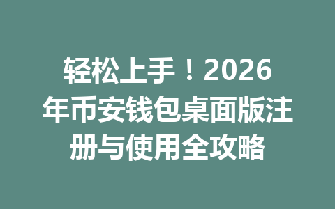轻松上手!2026年币安钱包桌面版注册与使用全攻略 一