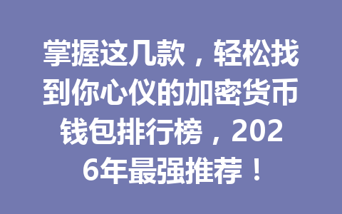 掌握这几款,轻松找到你心仪的加密货币钱包排行榜,2026年最强推荐! 一