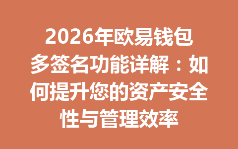 2026年欧易钱包多签名功能详解：如何提升您的资产安全性与管理效率 一