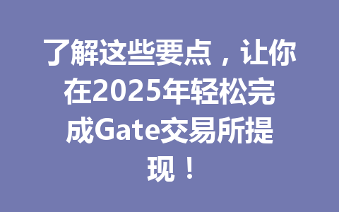 了解这些要点，让你在2025年轻松完成Gate交易所提现！ 一