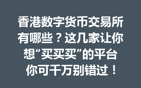 香港数字货币交易所有哪些?这几家让你想“买买买”的平台你可千万别错过! 一