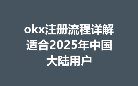 okx注册流程详解适合2025年中国大陆用户 一