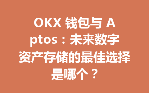 OKX 钱包与 Aptos：未来数字资产存储的最佳选择是哪个？ 一
