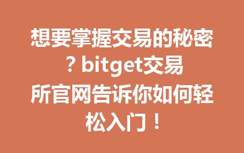想要掌握交易的秘密？bitget交易所官网告诉你如何轻松入门！ 一
