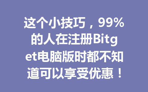 这个小技巧,99%的人在注册Bitget电脑版时都不知道可以享受优惠! 一