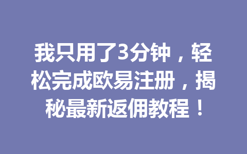 我只用了3分钟,轻松完成欧易注册,揭秘最新返佣教程! 一
