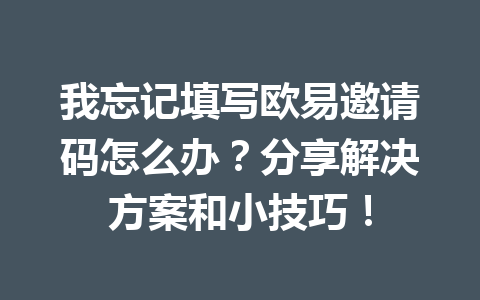 我忘记填写欧易邀请码怎么办?分享解决方案和小技巧! 一