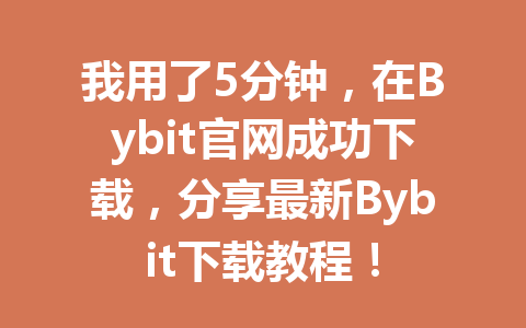 我用了5分钟，在Bybit官网成功下载，分享最新Bybit下载教程！ 一