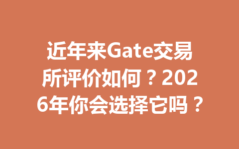 近年来Gate交易所评价如何？2026年你会选择它吗？ 一