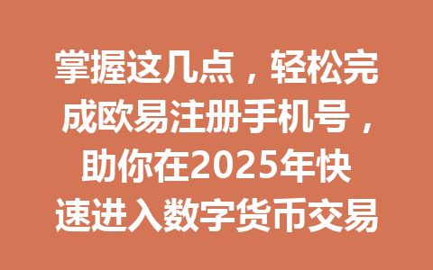 掌握这几点,轻松完成欧易注册手机号,助你在2025年快速进入数字货币交易! 一