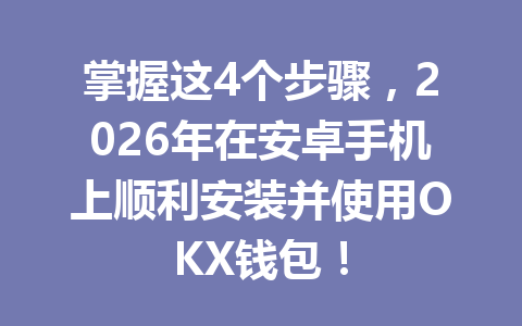 掌握这4个步骤,2026年在安卓手机上顺利安装并使用OKX钱包! 一