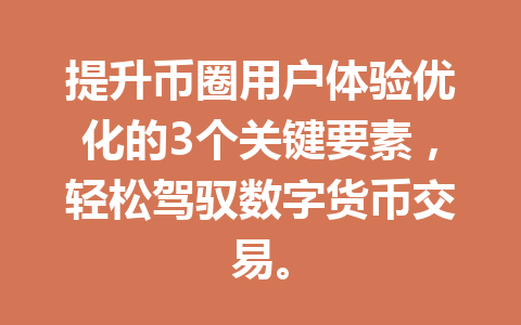提升币圈用户体验优化的3个关键要素，轻松驾驭数字货币交易。 一